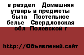  в раздел : Домашняя утварь и предметы быта » Постельное белье . Свердловская обл.,Полевской г.